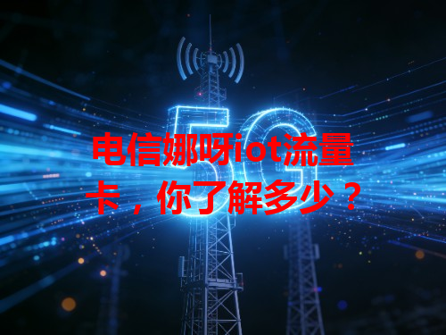 电信娜呀iot流量卡，你了解多少？