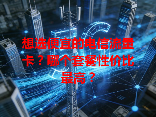 想选便宜的电信流量卡？哪个套餐性价比最高？