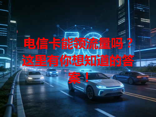 电信卡能领流量吗？这里有你想知道的答案！