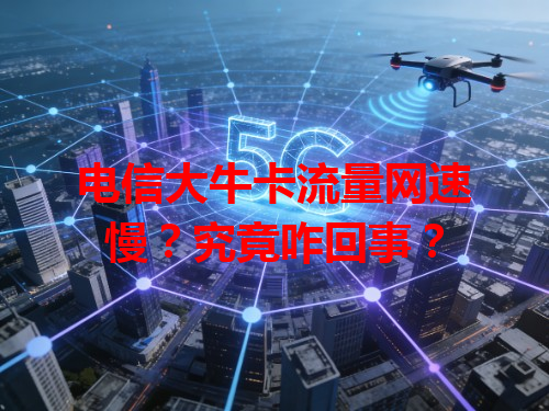电信大牛卡流量网速慢？究竟咋回事？