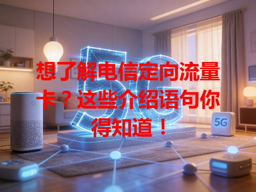 想了解电信定向流量卡？这些介绍语句你得知道！