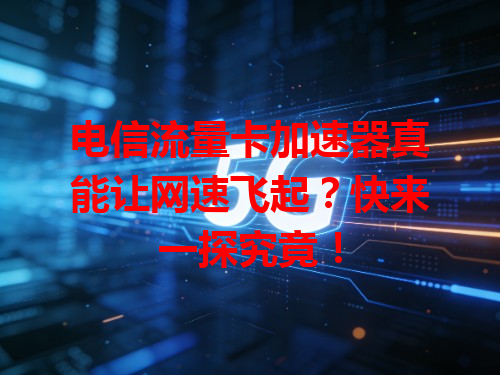 电信流量卡加速器真能让网速飞起？快来一探究竟！