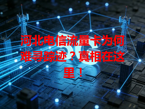 河北电信流量卡为何难寻踪迹？真相在这里！