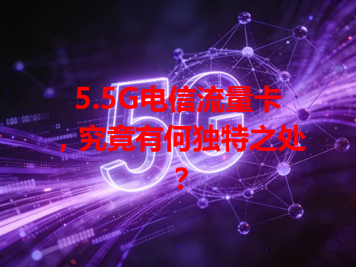 5.5G电信流量卡，究竟有何独特之处？