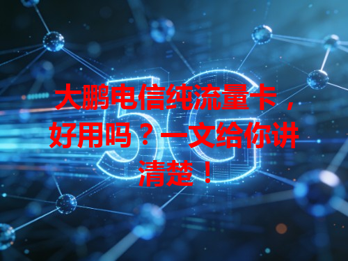 大鹏电信纯流量卡，好用吗？一文给你讲清楚！
