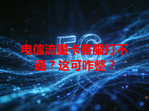 电信流量卡客服打不通？这可咋整？