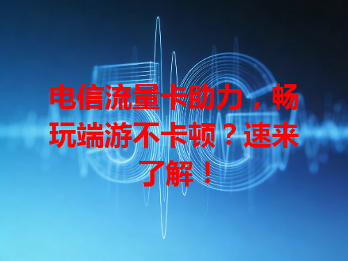 电信流量卡助力，畅玩端游不卡顿？速来了解！