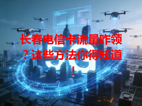 长春电信卡流量咋领？这些方法你得知道！