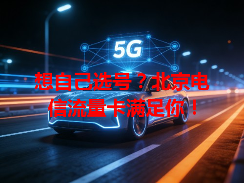 想自己选号？北京电信流量卡满足你！