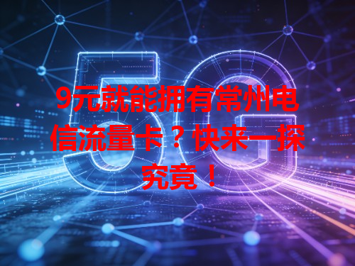 9元就能拥有常州电信流量卡？快来一探究竟！