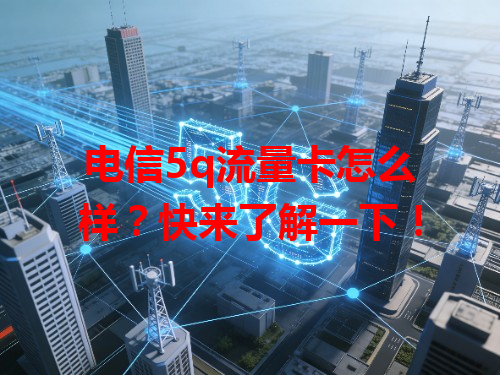 电信5q流量卡怎么样？快来了解一下！