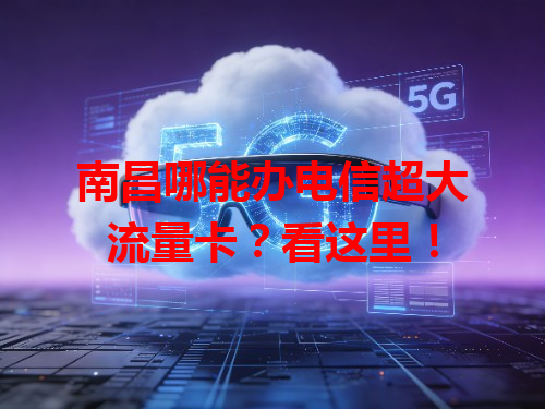 南昌哪能办电信超大流量卡？看这里！