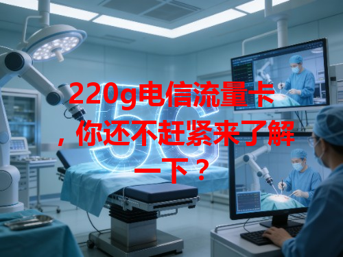 220g电信流量卡，你还不赶紧来了解一下？