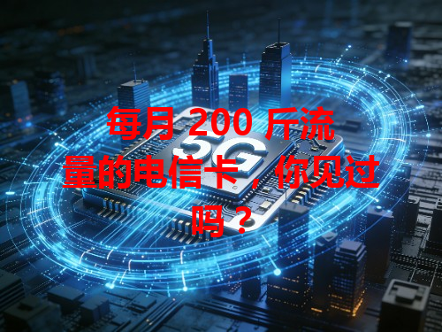 每月 200 斤流量的电信卡，你见过吗？