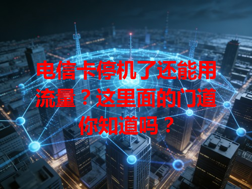 电信卡停机了还能用流量？这里面的门道你知道吗？