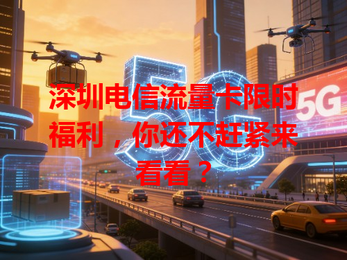 深圳电信流量卡限时福利，你还不赶紧来看看？