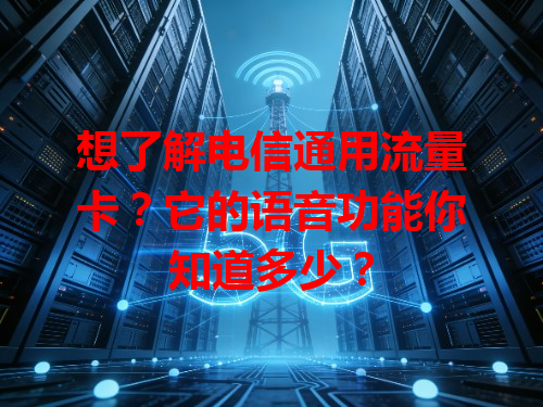 想了解电信通用流量卡？它的语音功能你知道多少？