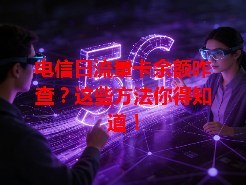 电信日流量卡余额咋查？这些方法你得知道！