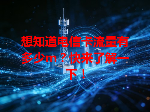 想知道电信卡流量有多少m？快来了解一下！