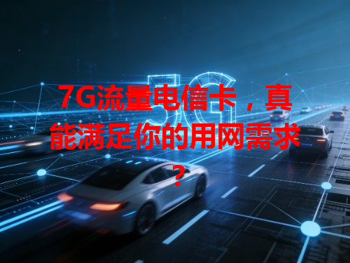 7G流量电信卡，真能满足你的用网需求？