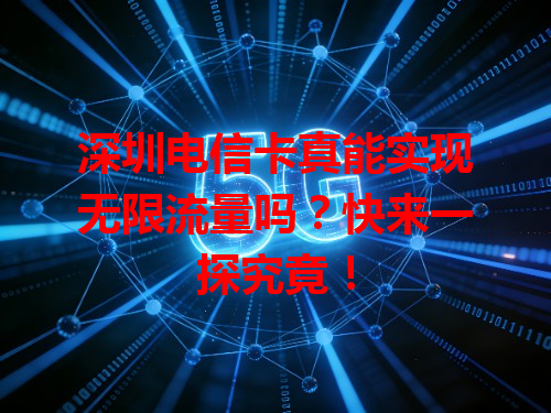 深圳电信卡真能实现无限流量吗？快来一探究竟！