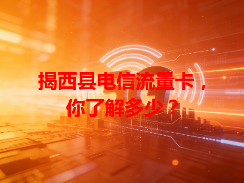 揭西县电信流量卡，你了解多少？