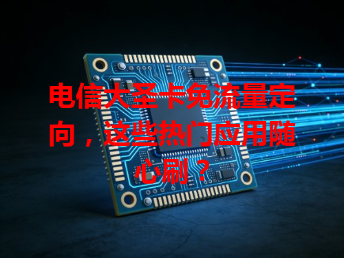 电信大圣卡免流量定向，这些热门应用随心刷？