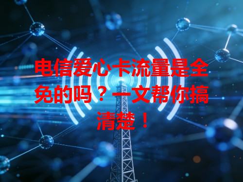 电信爱心卡流量是全免的吗？一文帮你搞清楚！