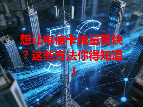 想让电信卡流量更快？这些方法你得知道！
