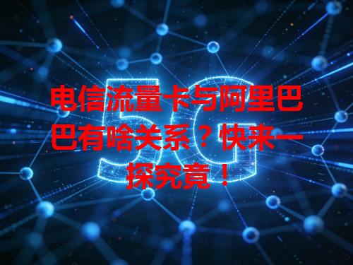 电信流量卡与阿里巴巴有啥关系？快来一探究竟！