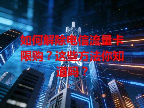 如何解除电信流量卡限购？这些方法你知道吗？