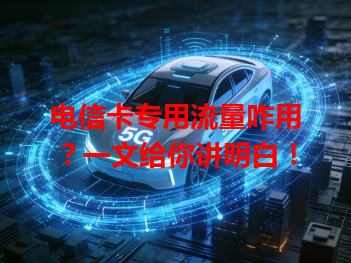 电信卡专用流量咋用？一文给你讲明白！