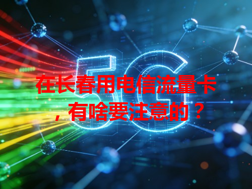 在长春用电信流量卡，有啥要注意的？