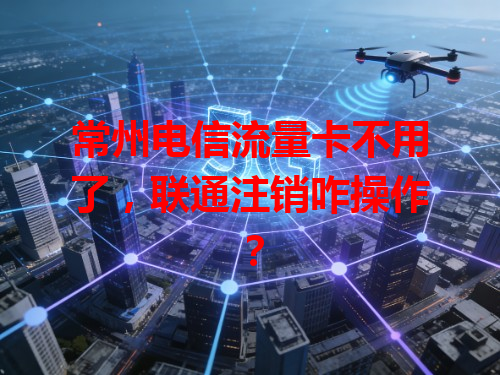 常州电信流量卡不用了，联通注销咋操作？