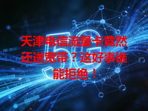 天津电信流量卡竟然还送宽带？这好事谁能拒绝！