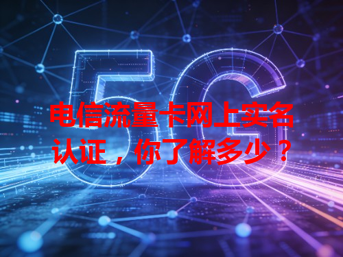 电信流量卡网上实名认证，你了解多少？