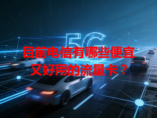 目前电信有哪些便宜又好用的流量卡？