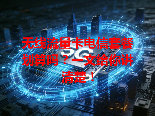 无线流量卡电信套餐划算吗？一文给你讲清楚！