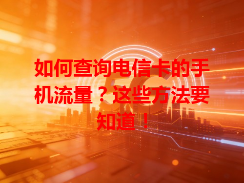 如何查询电信卡的手机流量？这些方法要知道！