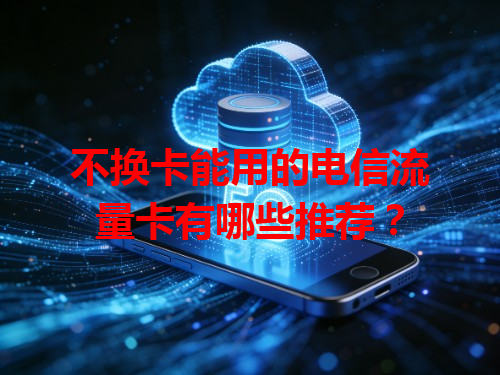 不换卡能用的电信流量卡有哪些推荐？