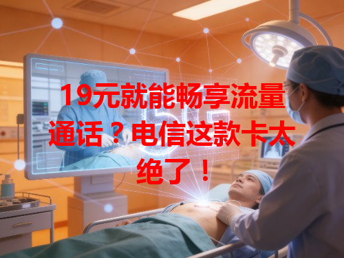 19元就能畅享流量通话？电信这款卡太绝了！