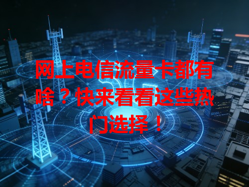 网上电信流量卡都有啥？快来看看这些热门选择！