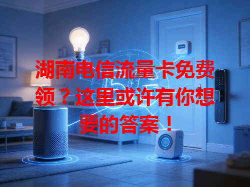 湖南电信流量卡免费领？这里或许有你想要的答案！