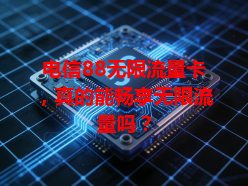 电信88无限流量卡，真的能畅享无限流量吗？
