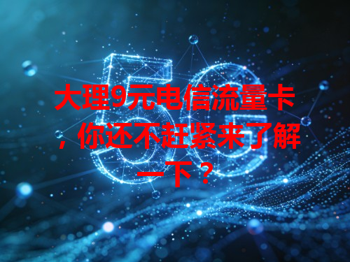大理9元电信流量卡，你还不赶紧来了解一下？