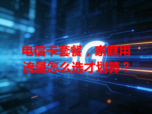 电信卡套餐，家庭用流量怎么选才划算？