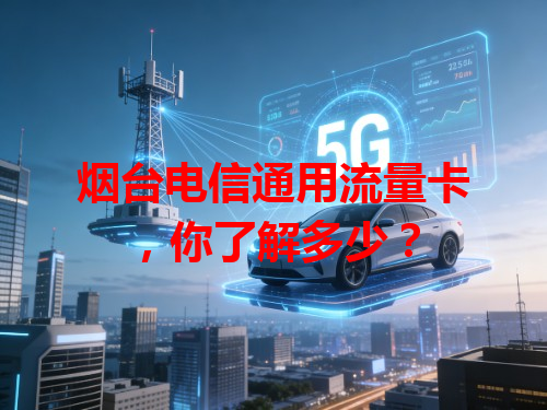 烟台电信通用流量卡，你了解多少？