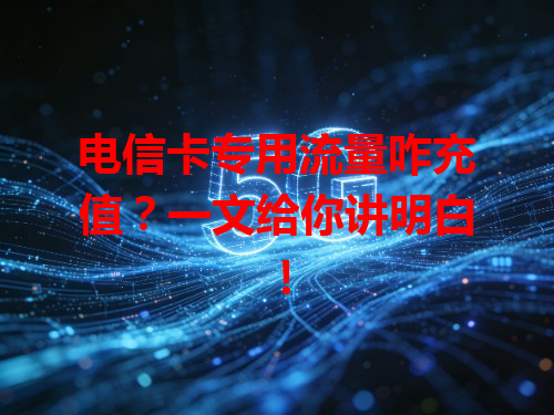 电信卡专用流量咋充值？一文给你讲明白！