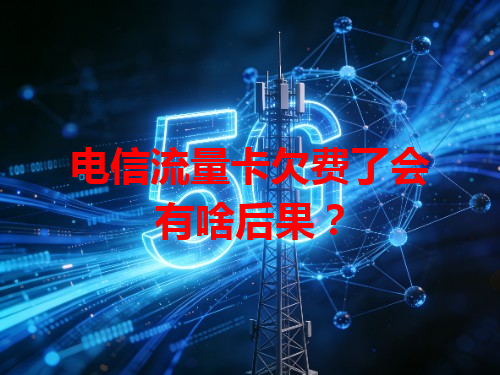 电信流量卡欠费了会有啥后果？