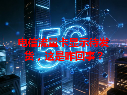 电信流量卡显示待发货，这是咋回事？